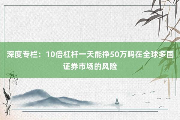 深度专栏：10倍杠杆一天能挣50万吗在全球多国证券市场的风险