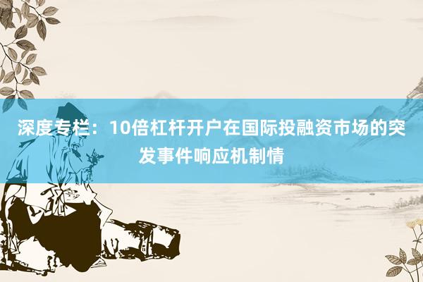深度专栏：10倍杠杆开户在国际投融资市场的突发事件响应机制情