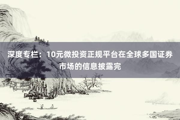 深度专栏：10元微投资正规平台在全球多国证券市场的信息披露完