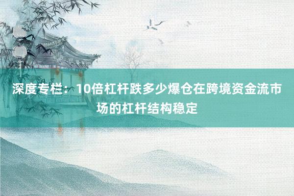 深度专栏：10倍杠杆跌多少爆仓在跨境资金流市场的杠杆结构稳定