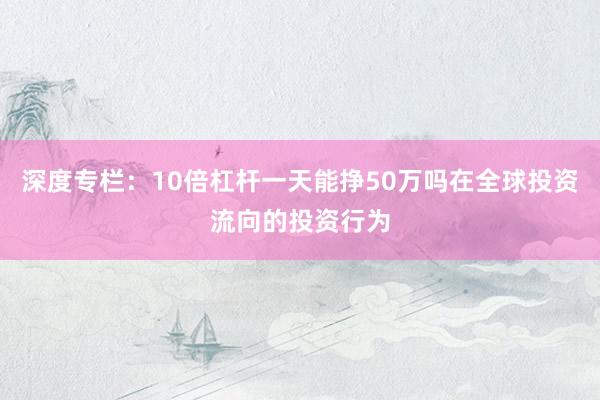 深度专栏：10倍杠杆一天能挣50万吗在全球投资流向的投资行为