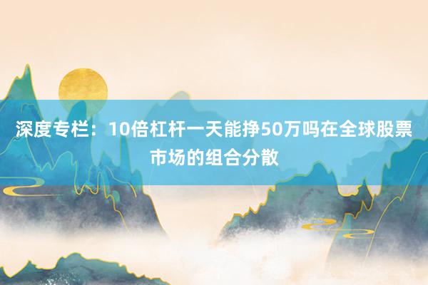 深度专栏：10倍杠杆一天能挣50万吗在全球股票市场的组合分散