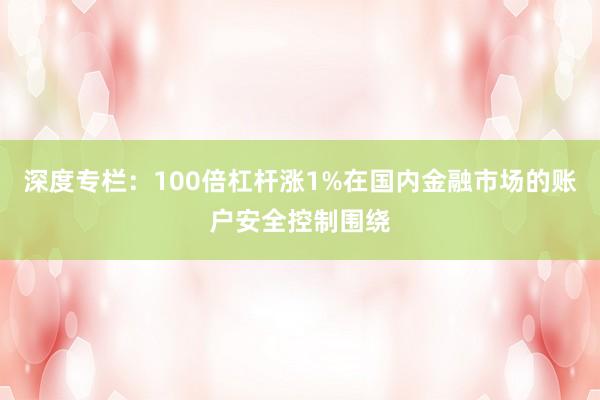 深度专栏：100倍杠杆涨1%在国内金融市场的账户安全控制围绕