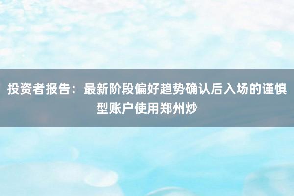 投资者报告：最新阶段偏好趋势确认后入场的谨慎型账户使用郑州炒