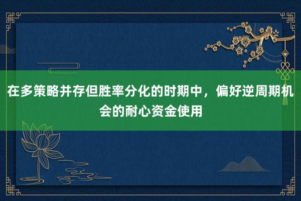 在多策略并存但胜率分化的时期中，偏好逆周期机会的耐心资金使用