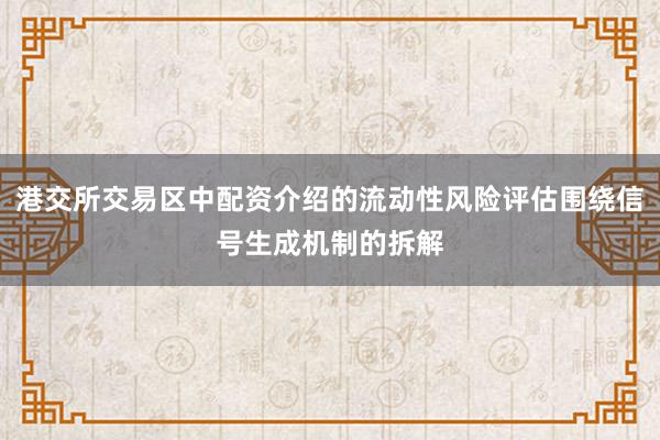港交所交易区中配资介绍的流动性风险评估围绕信号生成机制的拆解