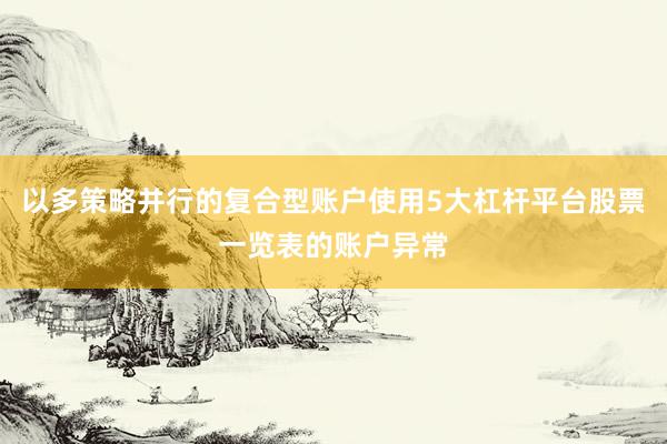 以多策略并行的复合型账户使用5大杠杆平台股票一览表的账户异常