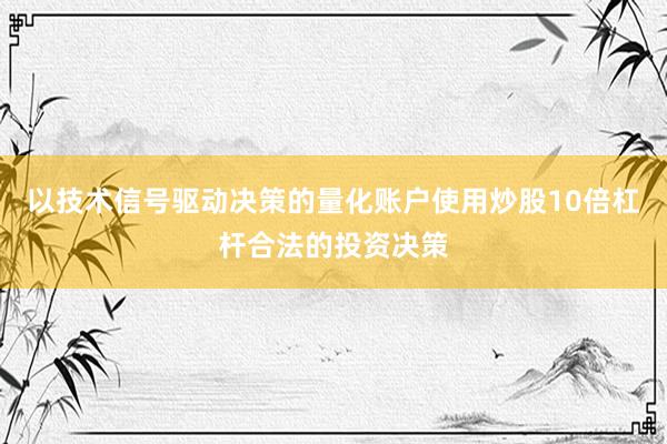 以技术信号驱动决策的量化账户使用炒股10倍杠杆合法的投资决策