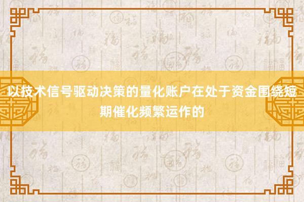以技术信号驱动决策的量化账户在处于资金围绕短期催化频繁运作的
