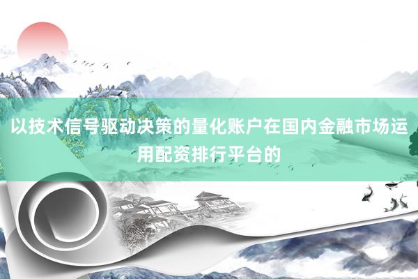 以技术信号驱动决策的量化账户在国内金融市场运用配资排行平台的
