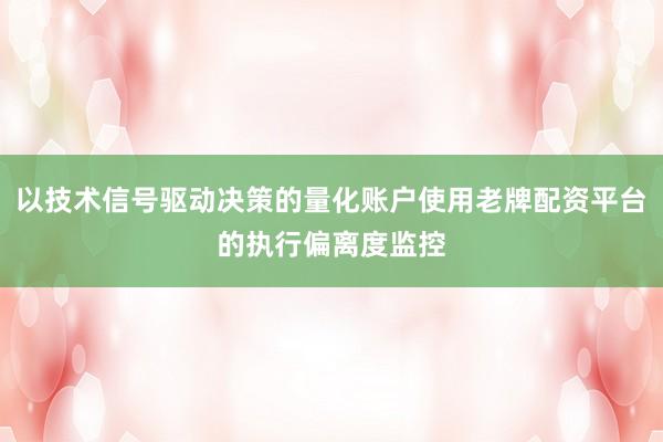 以技术信号驱动决策的量化账户使用老牌配资平台的执行偏离度监控