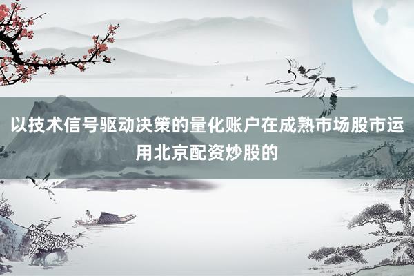以技术信号驱动决策的量化账户在成熟市场股市运用北京配资炒股的