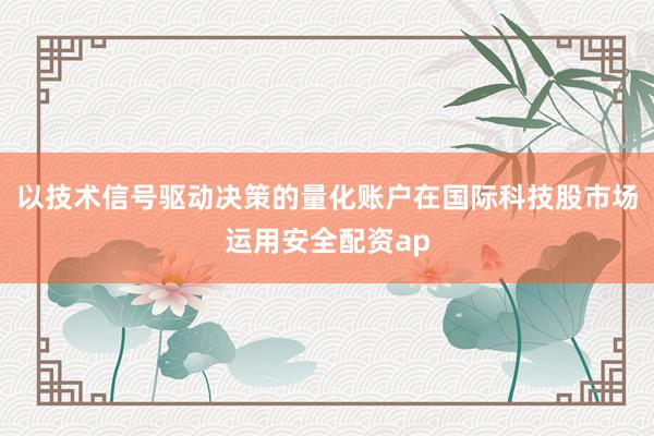 以技术信号驱动决策的量化账户在国际科技股市场运用安全配资ap